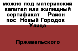 можно под материнский капитал или жилищный сертификат  › Район ­ пос. Новый Городок › Улица ­ Пржевальского › Дом ­ 26 › Общая площадь ­ 397 › Цена ­ 800 000 - Кемеровская обл., Белово г. Недвижимость » Квартиры продажа   . Кемеровская обл.